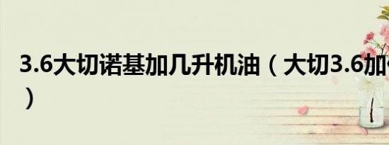3.6大切诺基加几升机油（大切3.6加什么号油）