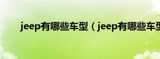 jeep有哪些车型（jeep有哪些车型）