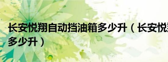 长安悦翔自动挡油箱多少升（长安悦翔油箱是多少升）
