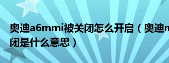 奥迪a6mmi被关闭怎么开启（奥迪mmi被关闭是什么意思）