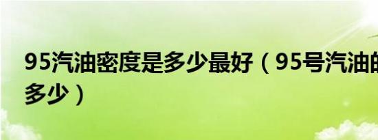 95汽油密度是多少最好（95号汽油的密度是多少）