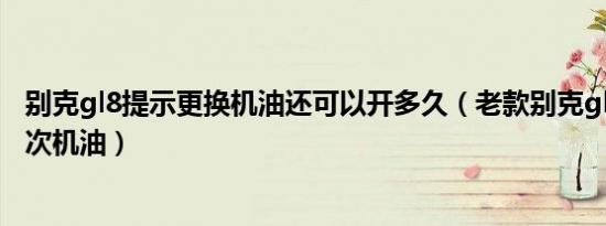 别克gl8提示更换机油还可以开多久（老款别克gl8多久换一次机油）