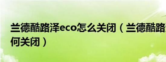 兰德酷路泽eco怎么关闭（兰德酷路泽eco如何关闭）