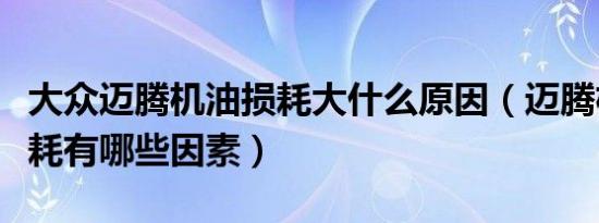 大众迈腾机油损耗大什么原因（迈腾机油的损耗有哪些因素）