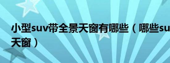 小型suv带全景天窗有哪些（哪些suv带全景天窗）