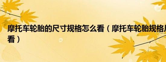 摩托车轮胎的尺寸规格怎么看（摩托车轮胎规格尺寸在哪里看）
