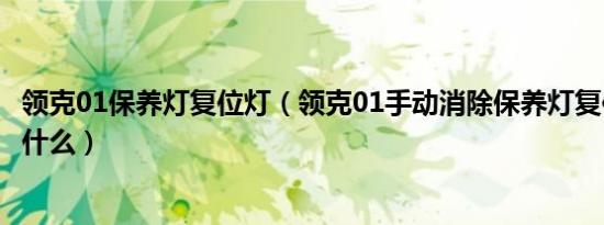 领克01保养灯复位灯（领克01手动消除保养灯复位的方法是什么）