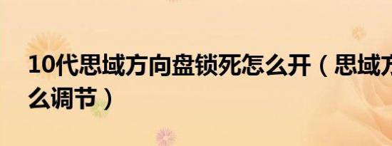 10代思域方向盘锁死怎么开（思域方向盘怎么调节）
