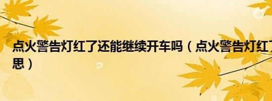 点火警告灯红了还能继续开车吗（点火警告灯红了是什么意思）