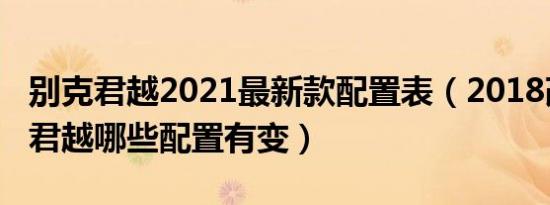 别克君越2021最新款配置表（2018改款别克君越哪些配置有变）