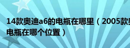 14款奥迪a6的电瓶在哪里（2005款奥迪a6的电瓶在哪个位置）