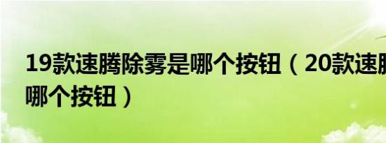 19款速腾除雾是哪个按钮（20款速腾除雾是哪个按钮）