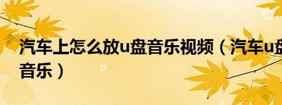 汽车上怎么放u盘音乐视频（汽车u盘怎么放音乐）