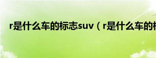 r是什么车的标志suv（r是什么车的标志）