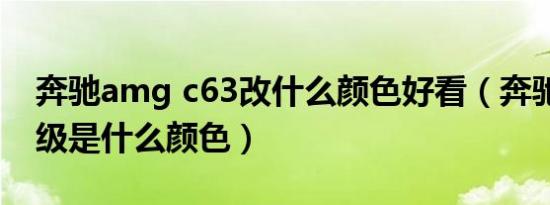 奔驰amg c63改什么颜色好看（奔驰AMGC级是什么颜色）