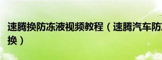 速腾换防冻液视频教程（速腾汽车防冻液多久换）