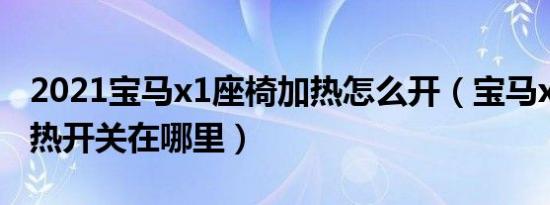 2021宝马x1座椅加热怎么开（宝马x1座椅加热开关在哪里）