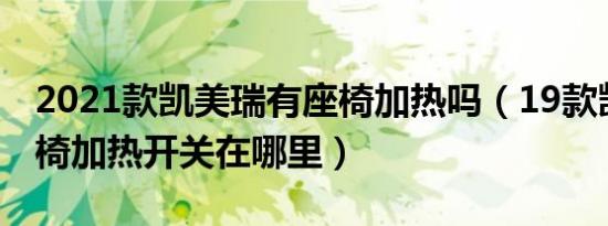 2021款凯美瑞有座椅加热吗（19款凯美瑞座椅加热开关在哪里）
