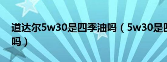 道达尔5w30是四季油吗（5w30是四季机油吗）