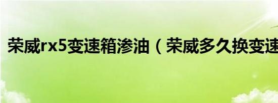 荣威rx5变速箱渗油（荣威多久换变速箱油）