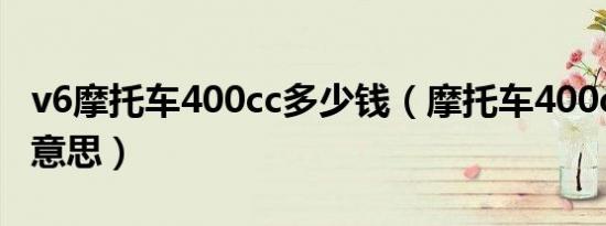 v6摩托车400cc多少钱（摩托车400cc是什么意思）