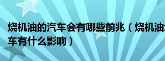 烧机油的汽车会有哪些前兆（烧机油怎么办对车有什么影响）