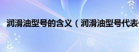润滑油型号的含义（润滑油型号代表什么）