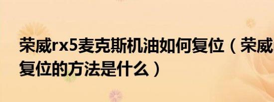 荣威rx5麦克斯机油如何复位（荣威rx5机油复位的方法是什么）