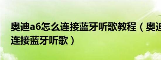 奥迪a6怎么连接蓝牙听歌教程（奥迪a6怎么连接蓝牙听歌）