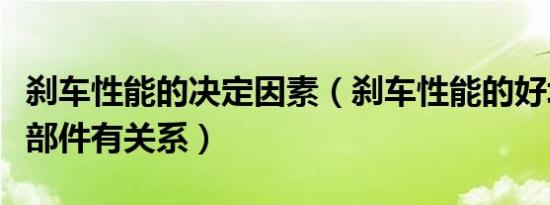 刹车性能的决定因素（刹车性能的好坏和哪些部件有关系）