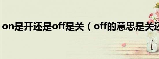 on是开还是off是关（off的意思是关还是开）