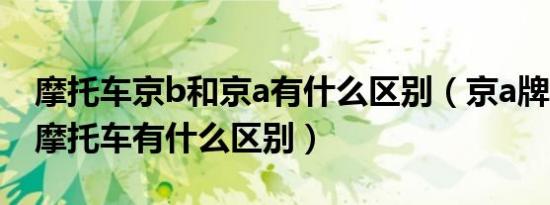 摩托车京b和京a有什么区别（京a牌和京b牌摩托车有什么区别）