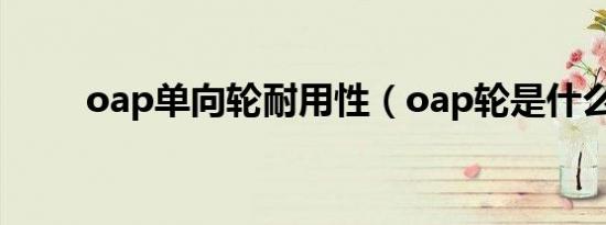 oap单向轮耐用性（oap轮是什么）