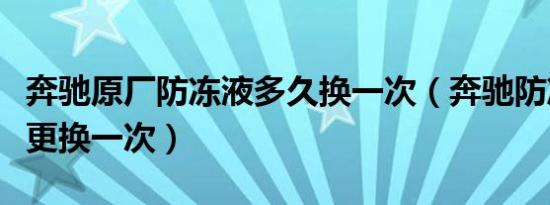 奔驰原厂防冻液多久换一次（奔驰防冻液多久更换一次）