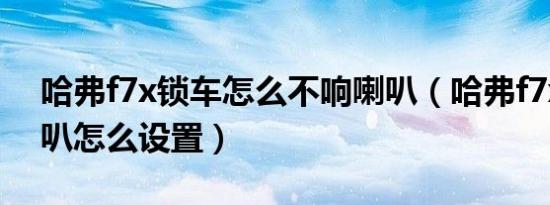哈弗f7x锁车怎么不响喇叭（哈弗f7x锁车喇叭怎么设置）