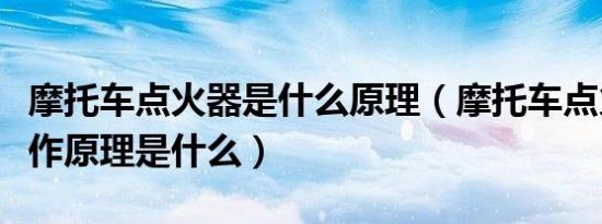 摩托车点火器是什么原理（摩托车点火器的工作原理是什么）