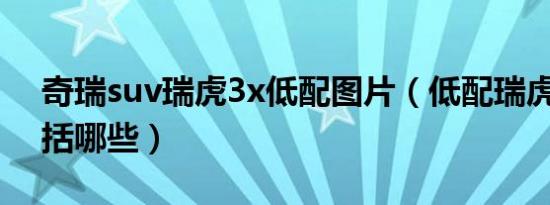 奇瑞suv瑞虎3x低配图片（低配瑞虎3x都包括哪些）