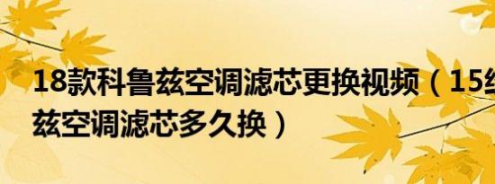 18款科鲁兹空调滤芯更换视频（15经典科鲁兹空调滤芯多久换）