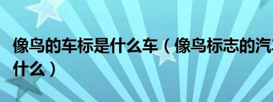像鸟的车标是什么车（像鸟标志的汽车品牌是什么）