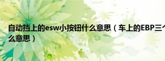 自动挡上的esw小按钮什么意思（车上的EBP三个挡位是什么意思）