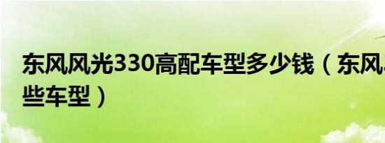 东风风光330高配车型多少钱（东风330有哪些车型）