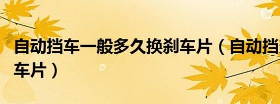 自动挡车一般多久换刹车片（自动挡多久换刹车片）