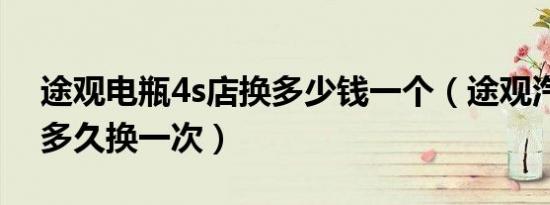 途观电瓶4s店换多少钱一个（途观汽车电瓶多久换一次）