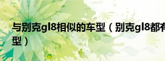 与别克gl8相似的车型（别克gl8都有哪些车型）