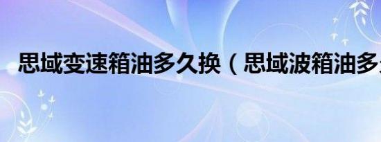 思域变速箱油多久换（思域波箱油多久换）