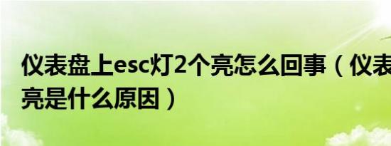 仪表盘上esc灯2个亮怎么回事（仪表盘esc灯亮是什么原因）