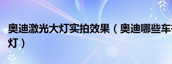 奥迪激光大灯实拍效果（奥迪哪些车有激光大灯）