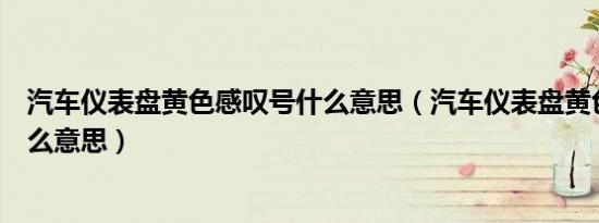 汽车仪表盘黄色感叹号什么意思（汽车仪表盘黄色感叹号什么意思）