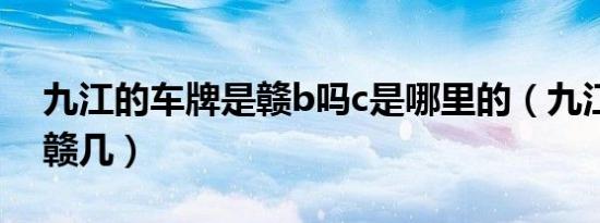 九江的车牌是赣b吗c是哪里的（九江车牌是赣几）