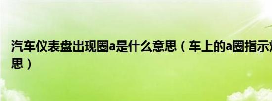 汽车仪表盘出现圈a是什么意思（车上的a圈指示灯是什么意思）